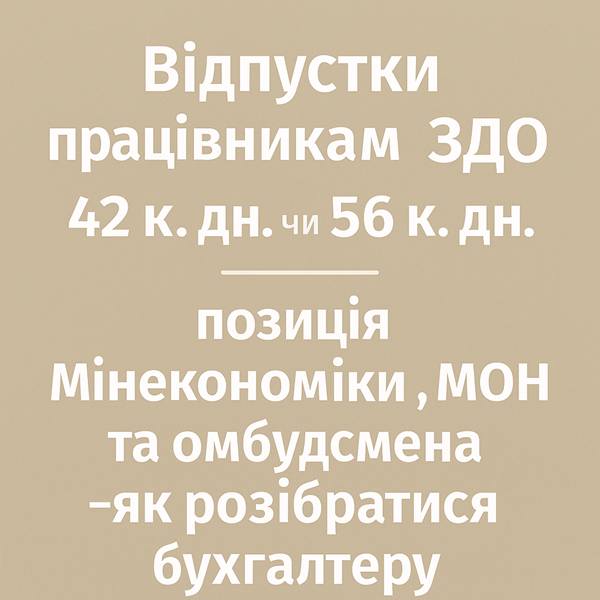 Відпустки працівникам ЗДО 42 к. дн. чи 56 к. дн.: позиція Мінекономіки, МОН та омбудсмена — як розібратися бухгалтеру