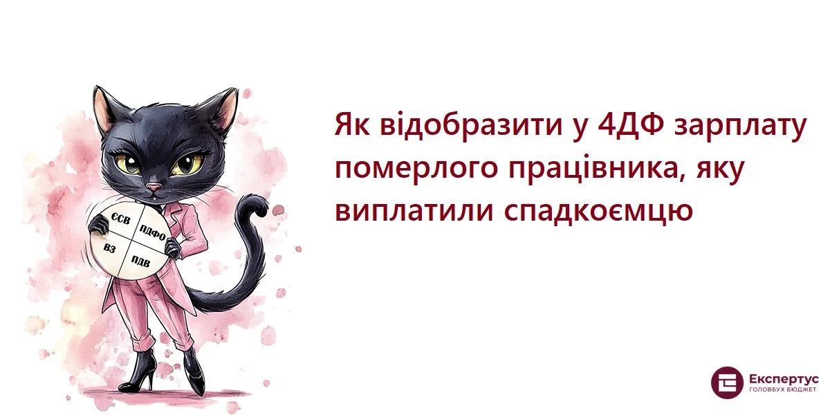 Як відобразити у 4ДФ зарплату померлого працівника, яку виплатили спадкоємцю