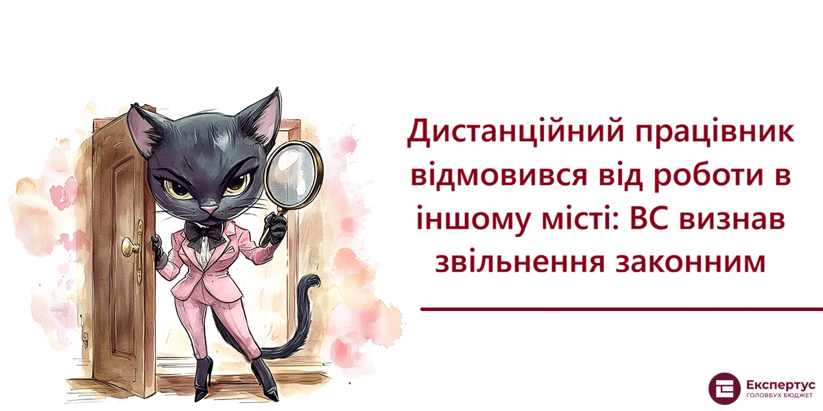 Дистанційний працівник відмовився від роботи в іншому місті: ВС визнав звільнення законним